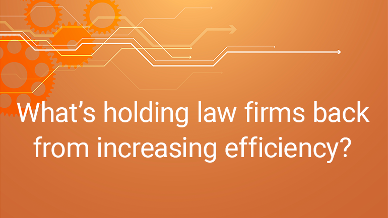 What’s Holding Law Firms Back From Increasing Efficiency?