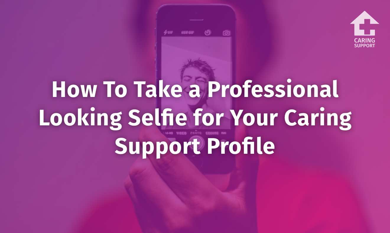 How To Take a Professional Looking Selfie for Your Caring Support ...