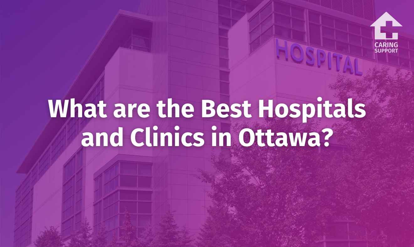 What are the Best Hospitals and Clinics in Ottawa? Caring Support