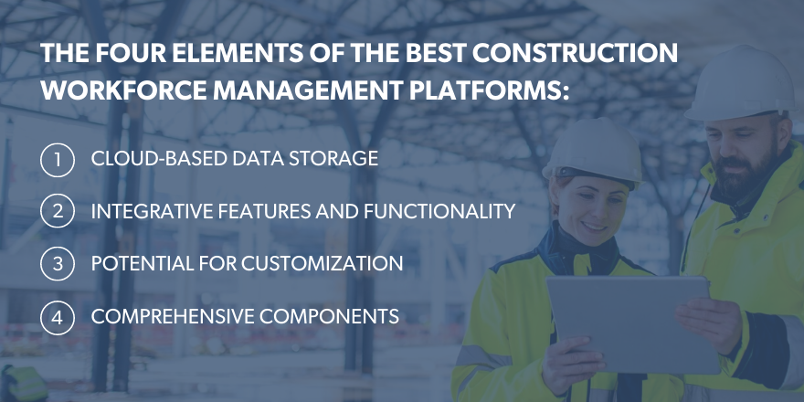 The four elements of the best construction workforce managemet platforms: Cloud-based data storage, integrative features and functionality, potiential for customizaton, comprehensive components