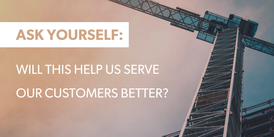 A graphic with text saying "Ask Yourself: Will this help us serve our customers better?"