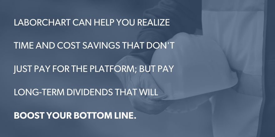 LaborChart can help you realize time and cost savings that don't just pay for the platform; but pay long-term dividends that will boost your bottom line.