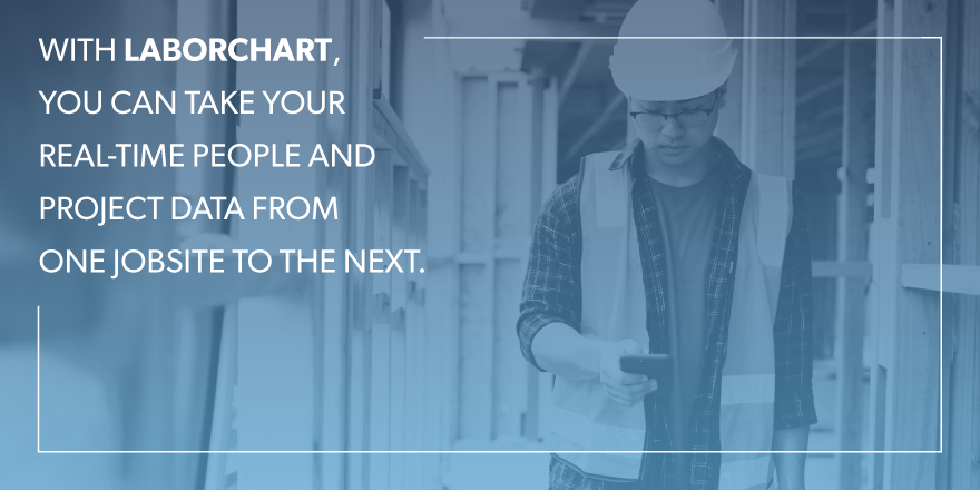 With LaborChart you can take your real-time people and project data from one jobsite to the next.
