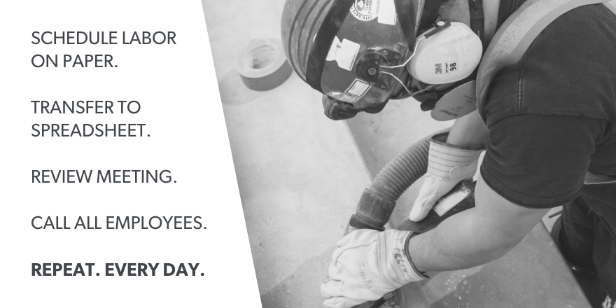 schedule labor on paper, transfer to spreadsheet, review meeting, call all employees. REPEAT. EVERYDAY.T