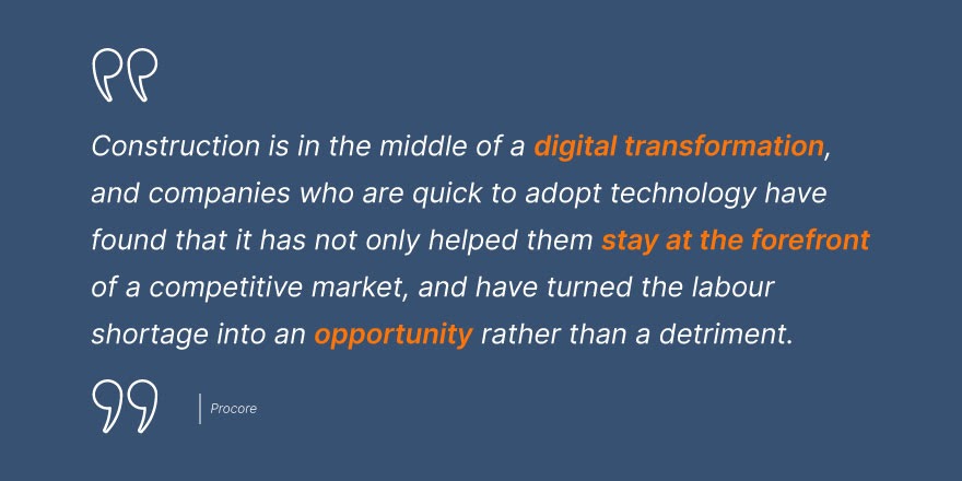 Procore says, “Construction is in the middle of a digital transformation, and companies who are quick to adopt technology have found that it has not only helped them stay at the forefront of a competitive market, and have turned the labor shortage into an opportunity rather than a detriment."