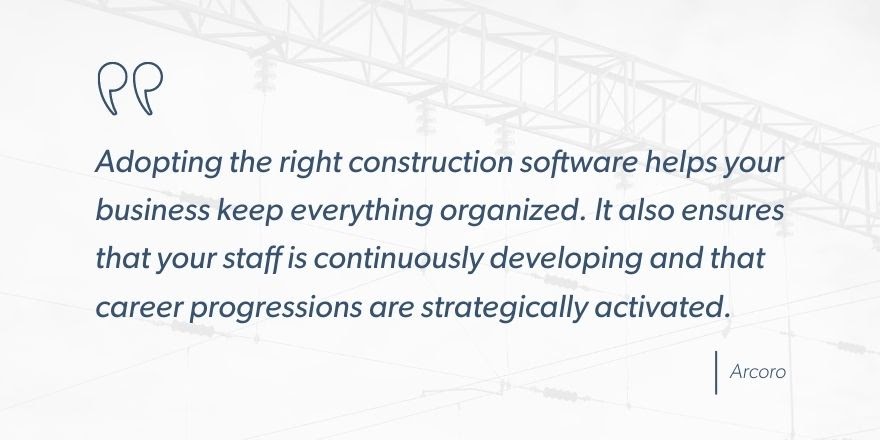 Arcoro says, “Adopting the right construction software helps your business keep everything organized. It also ensures that your staff is continuously developing and that career progressions are strategically activated.