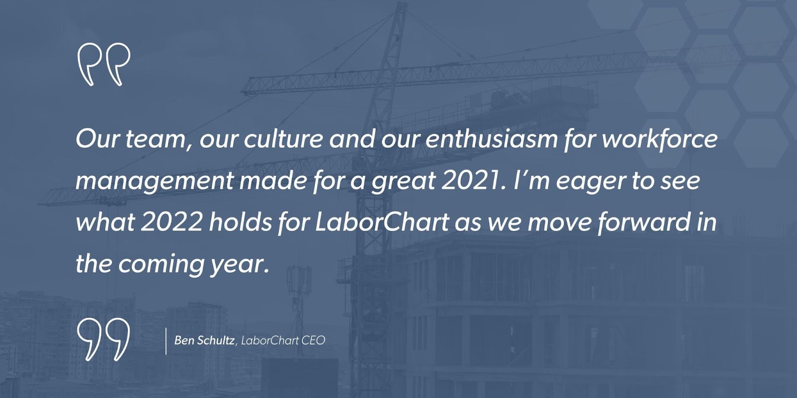 Ben Schultz, LaborChart CEO says, “Our team, our culture and our enthusiasm for workforce management made for a great 2021. I’m eager to see what 2022 holds for LaborChart as we move forward in the coming year.”