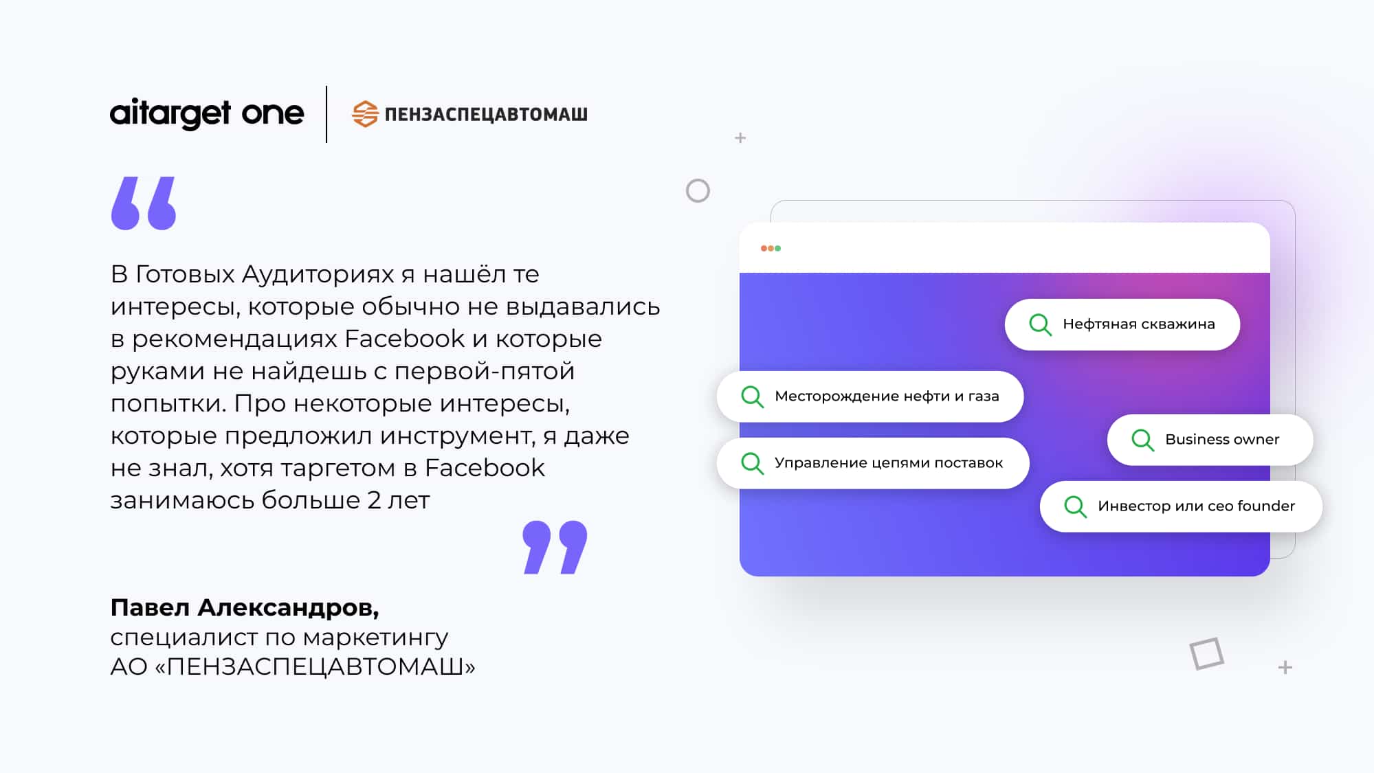 В «Готовых аудиториях» я нашёл те интересы, которые обычно не выдавались в рекомендациях Facebook и которые руками не найдешь с первой-пятой попытки. Про некоторые интересы, которые предложил инструмент, я даже не знал, хотя таргетом в Facebook занимаюсь больше 2 лет» Павел, специалист по маркетингу АО «ПЕНЗАСПЕЦАВТОМАШ