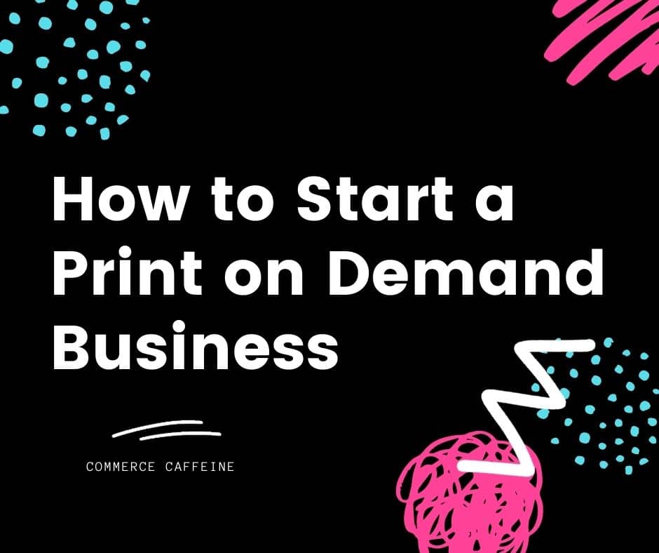 How to Start a Print on Demand Business (2024) - Commerce Caffeine