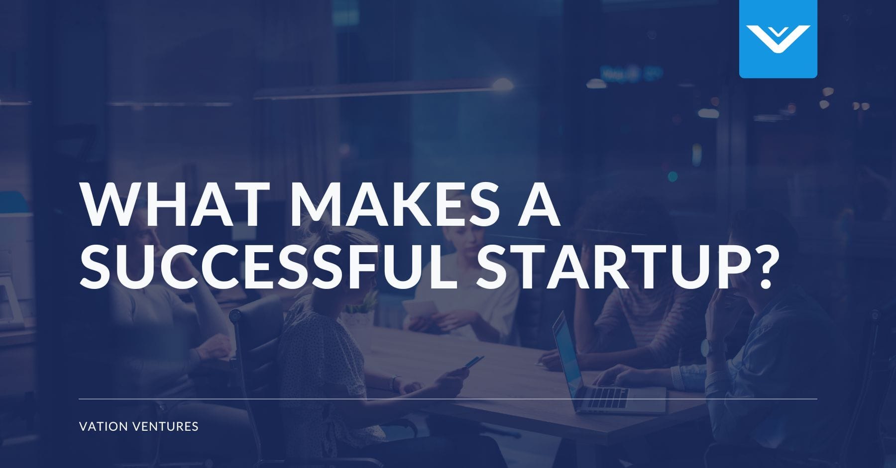 What Makes a Successful Startup? | Vation Ventures
