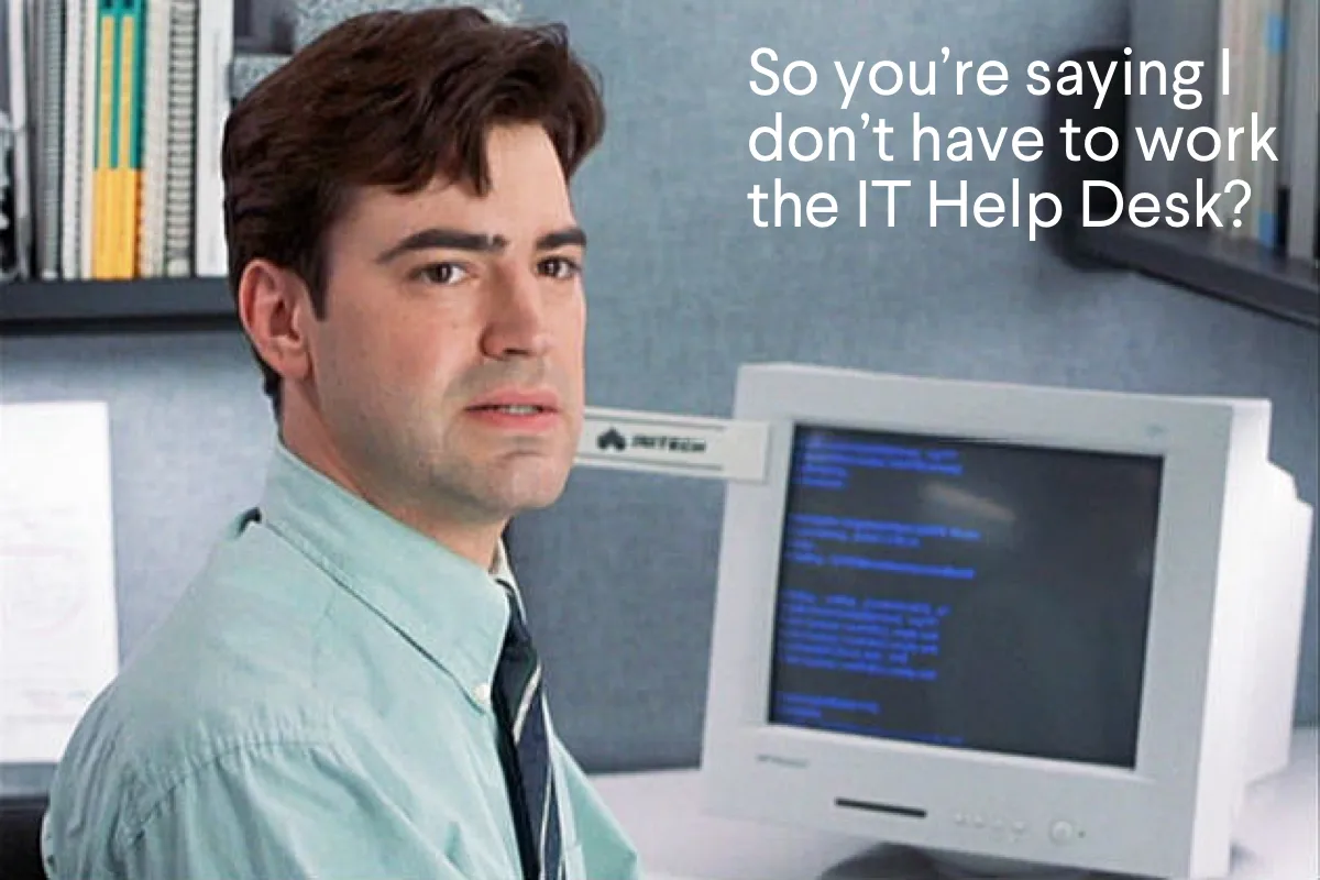 Office Space - So you're saying I don't have to work the IT Help Desk?