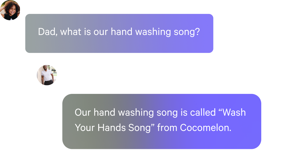 Message 1: Hey Dad AI, what is our hand washing song?

AI message: Our hand washing song is called “Wash Your Hands Song” from Cocomelon.