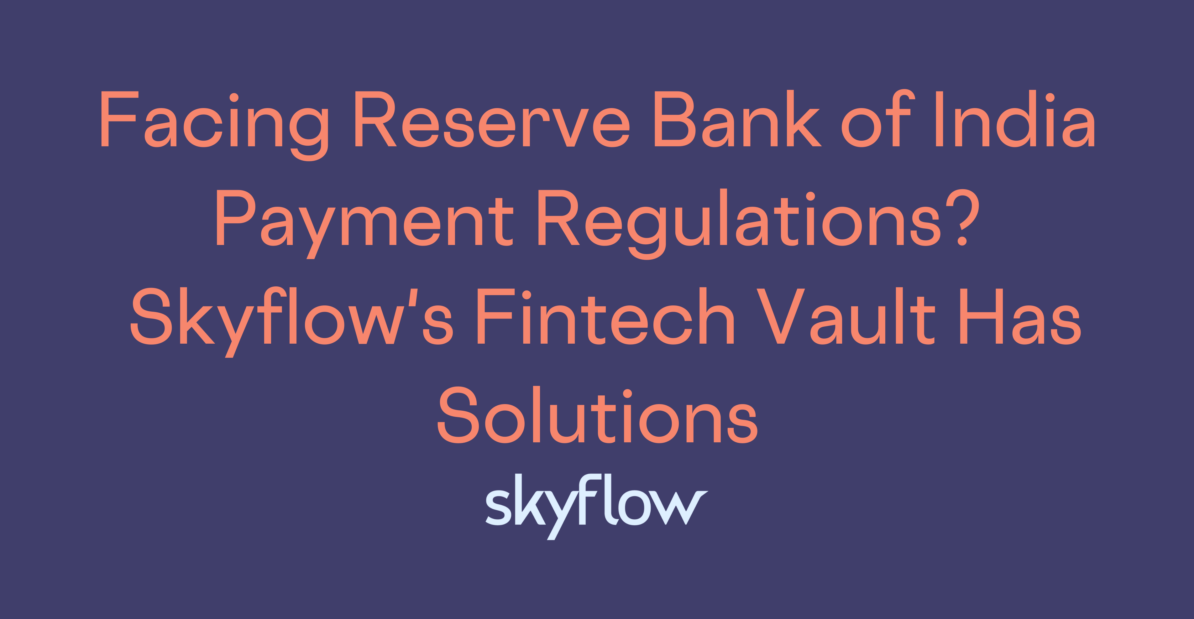Facing Reserve Bank Of India Payment Regulations Skyflow s Fintech 
