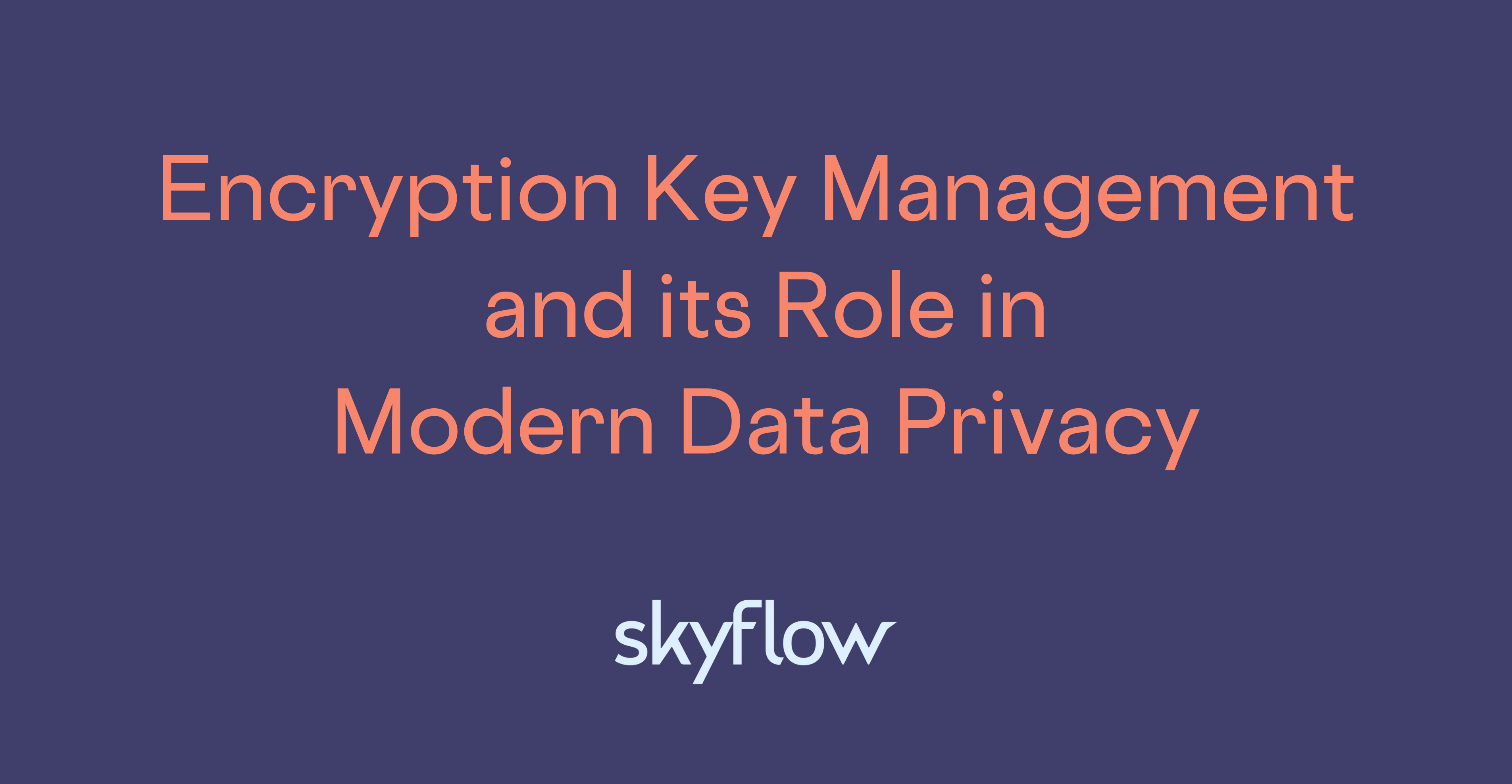 Encryption Key Management and its Role in Modern Data Privacy - Skyflow