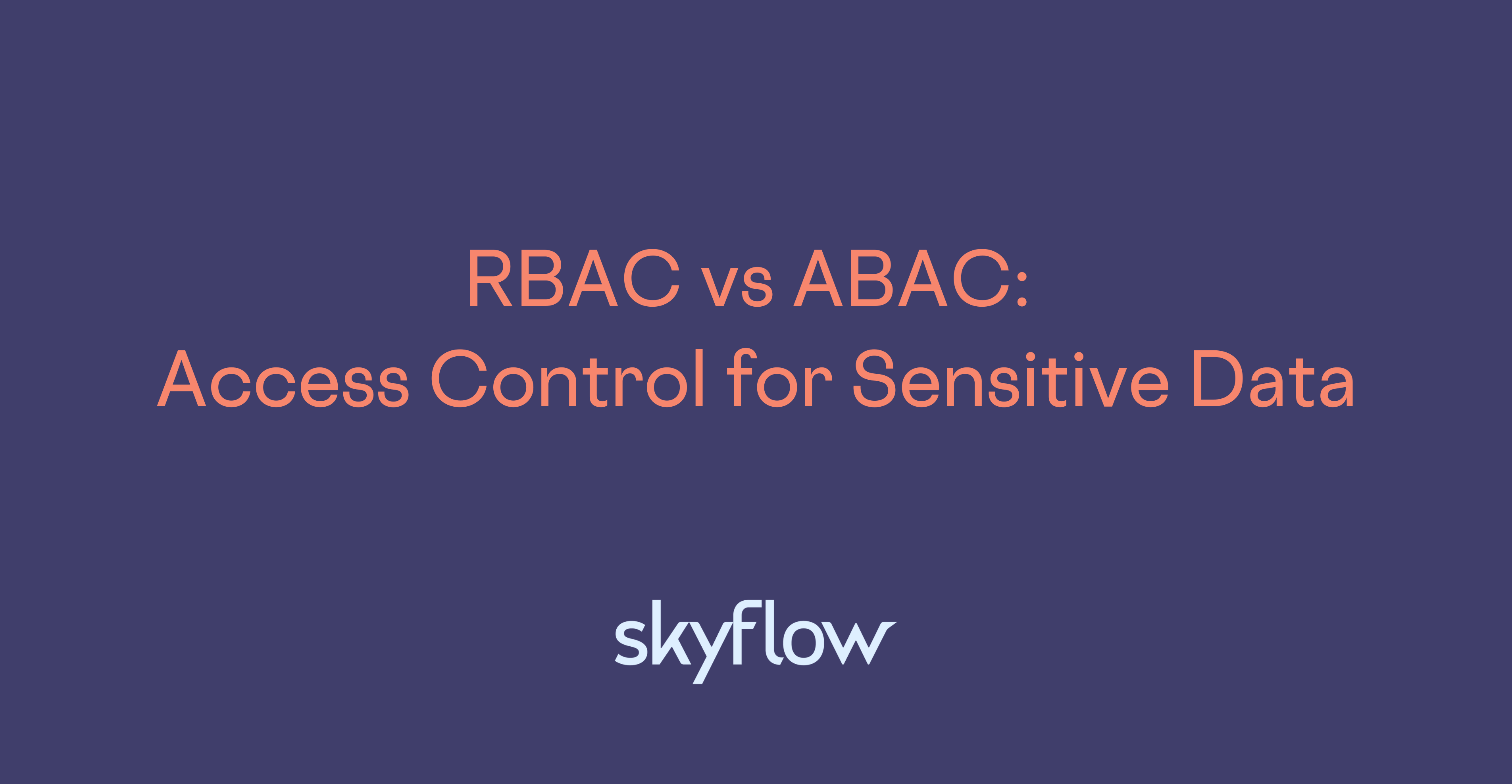 RBAC vs ABAC Access Control for Sensitive Data Skyflow
