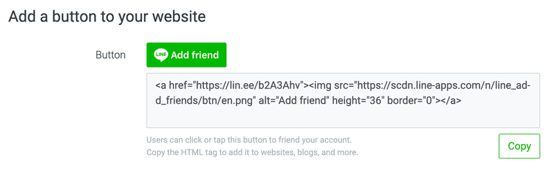 Embed an add friend button on your website. You can copy the HTML tag from your LINE Official Accounts Manager or LINE Official Accounts Platform.