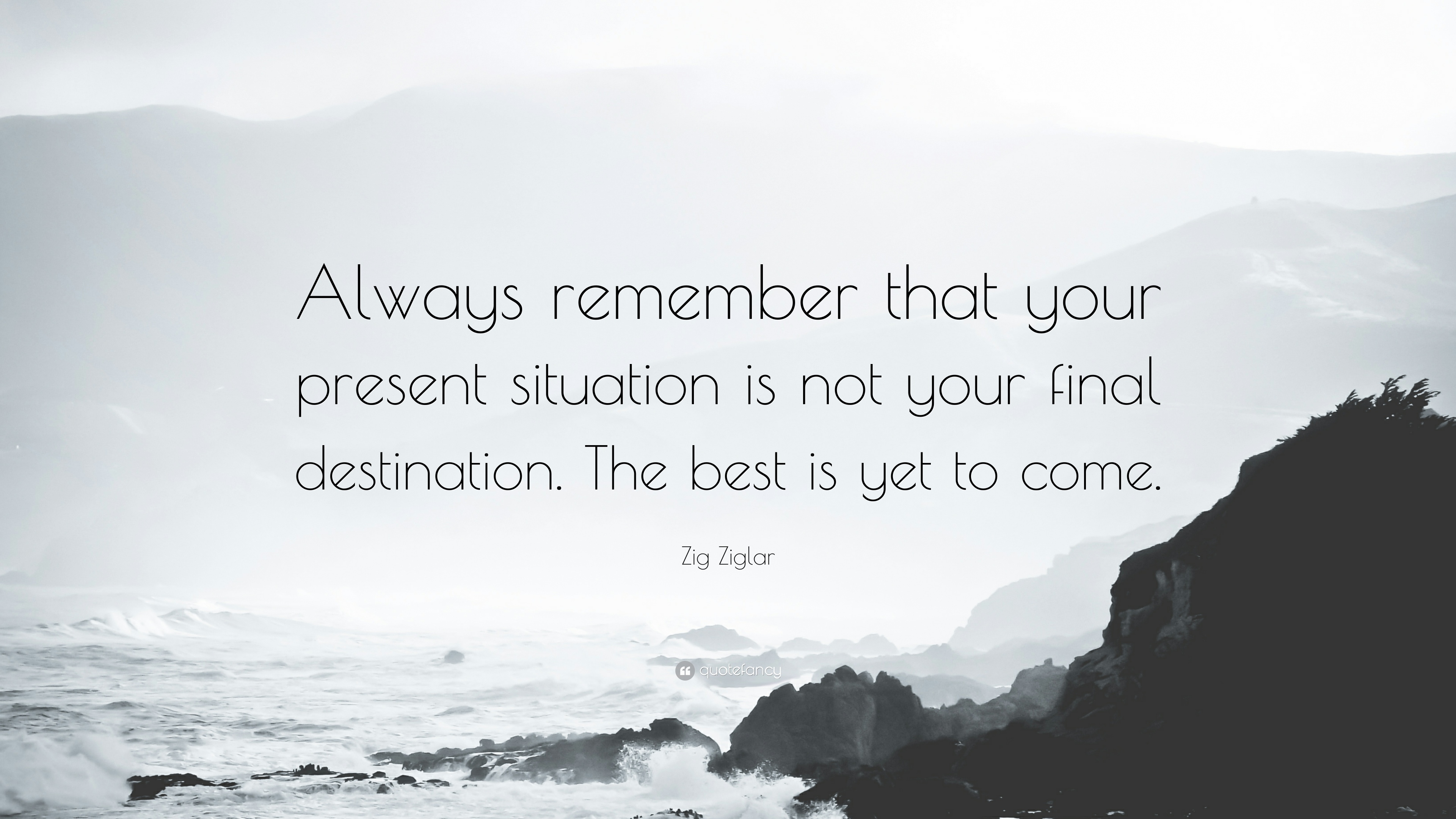 Inspiring quote from Zig Ziglar. Always remember that your present situation is not your final destination. The best is yet to come