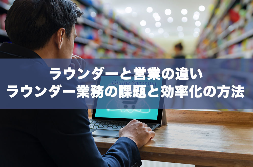 ラウンダーと営業の違いは？ラウンダー業務の課題と効率化する方法 営業力を強化するDXツール UPWARD（アップワード）