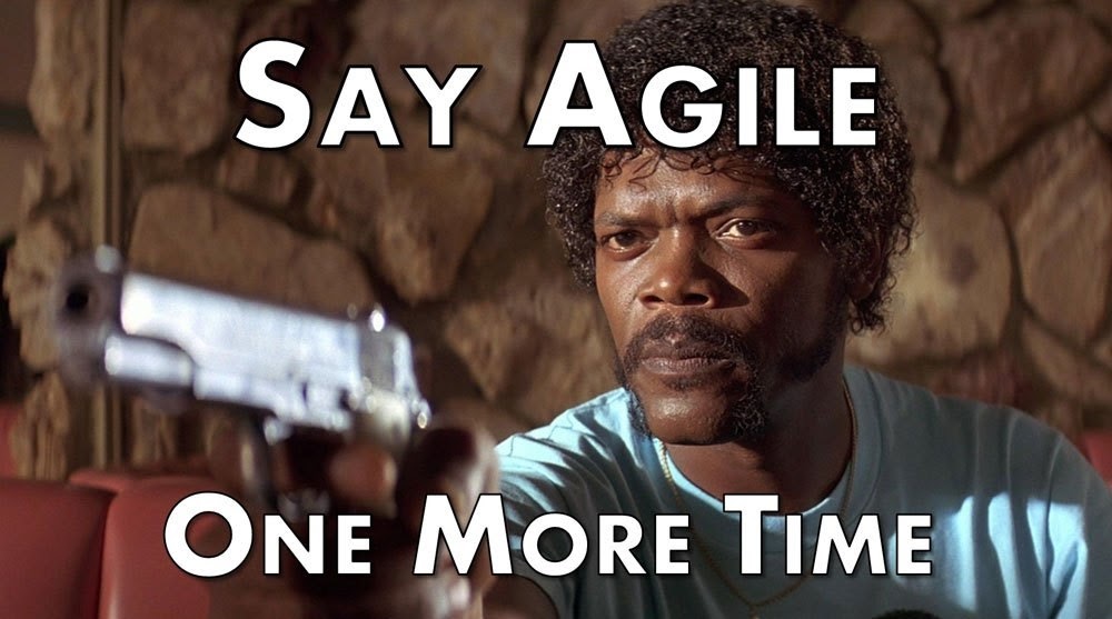 Say agile one more time and I'll be unhappy