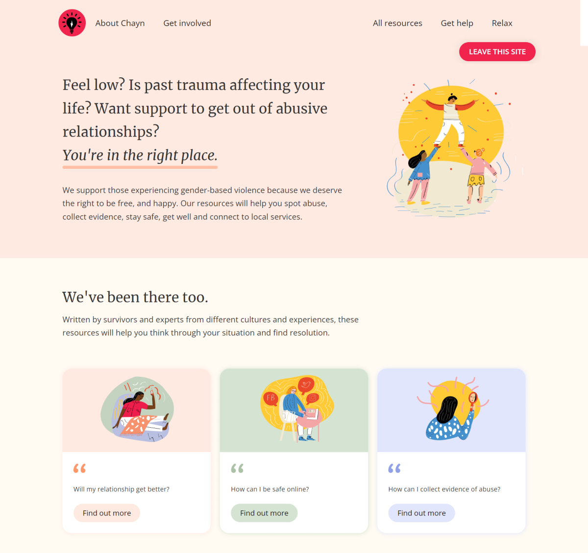 A screenshot of Chayn.co's homepage. It shows short, simple and reassuring sentences. There is a lot of space and the background is a calming pink colour. There is a hand drawn image of 1 person being lifted up by 2 others. There are also 3 menu options for finding out more about their service to help survivors of violence against women and girls.