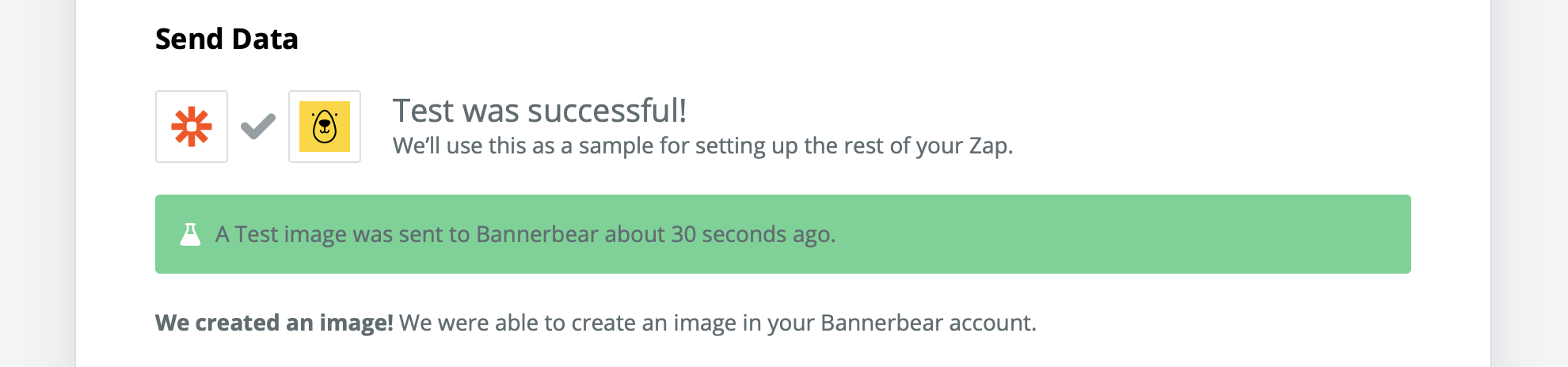></div></figure><p>If you do not see this there is likely a problem with the data you are sending. Confirm the <strong>data confirmation</strong> step above.</p><h2>Viewing the test image</h2><p>Back in Bannerbear, go to your Project and view the images list. You should see your test image in the list.</p><figure class=