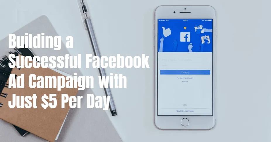 Building a Successful Facebook Ad Campaign with Just $5 Per Day [Updated Guide]