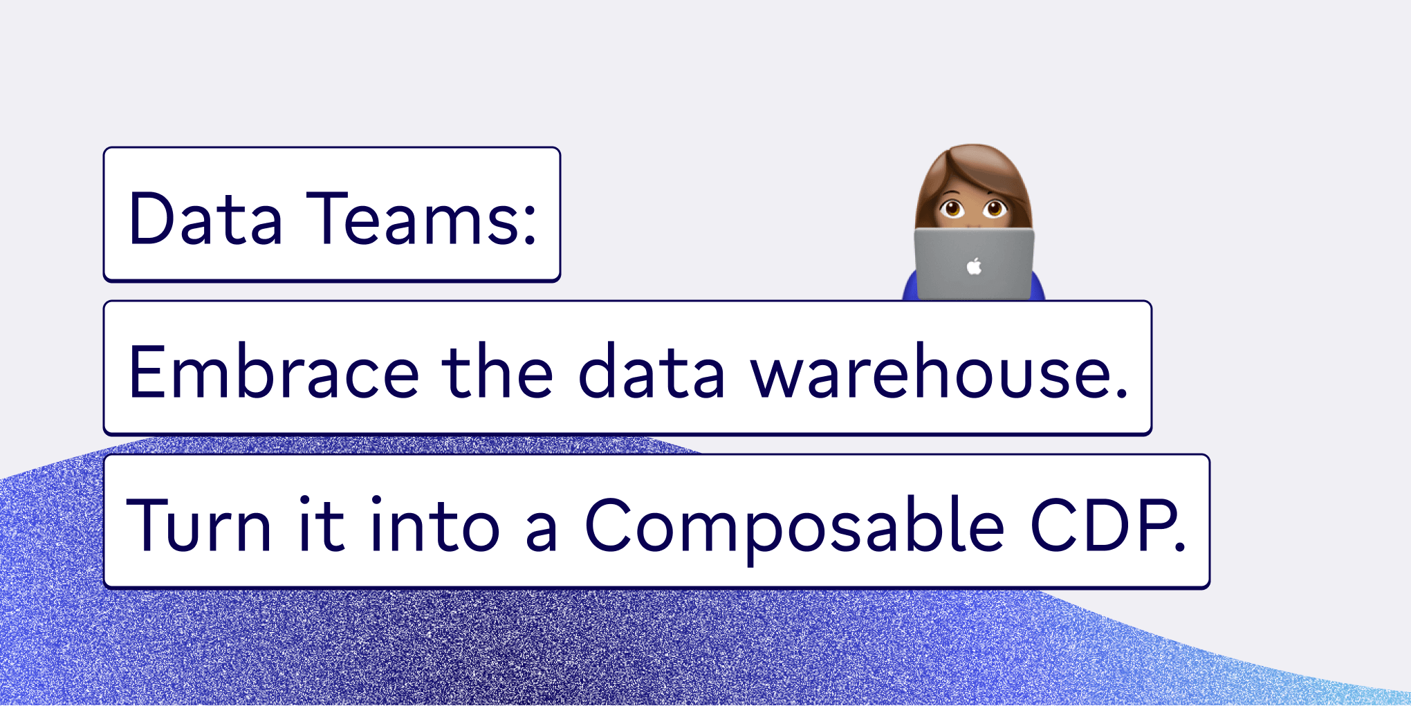 Data Teams: Embrace the data warehouse. Turn it into a Composable CDP.