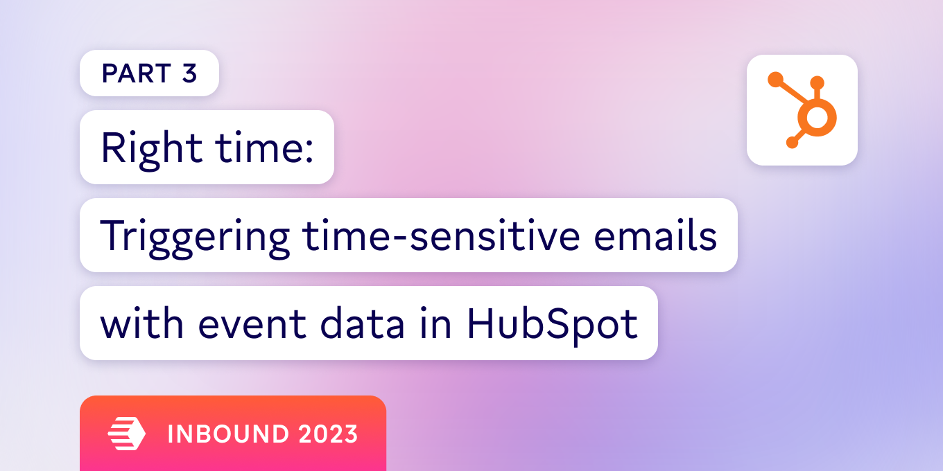 (Pt 3) Right time: Triggering time-sensitive emails with event data in HubSpot