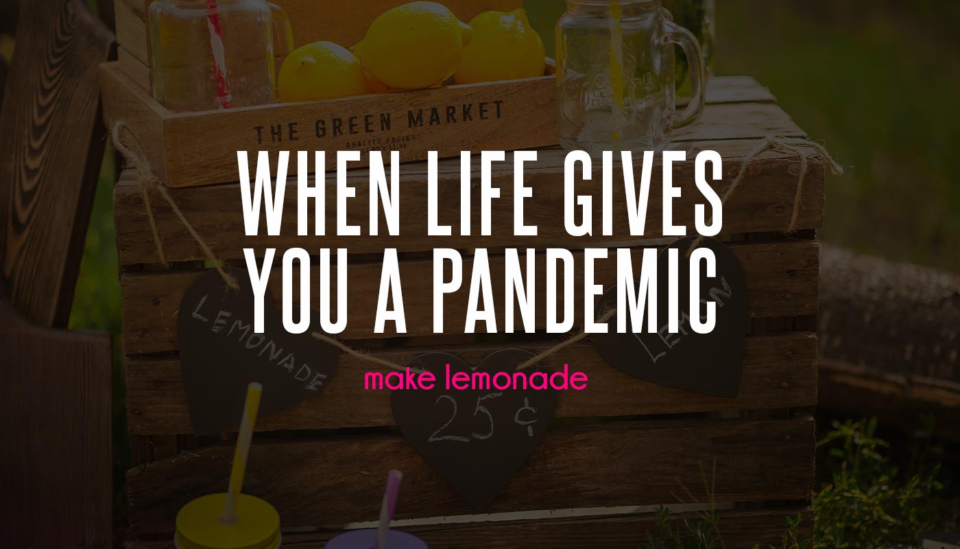 When Life Gives You A Pandemic, Make Lemonade.