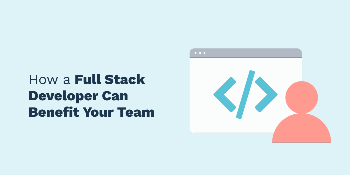 Top 5 Benefits of Adding a Full Stack Developer to Your Team