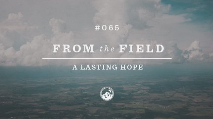 From the Field #65 A Lasting Hope
