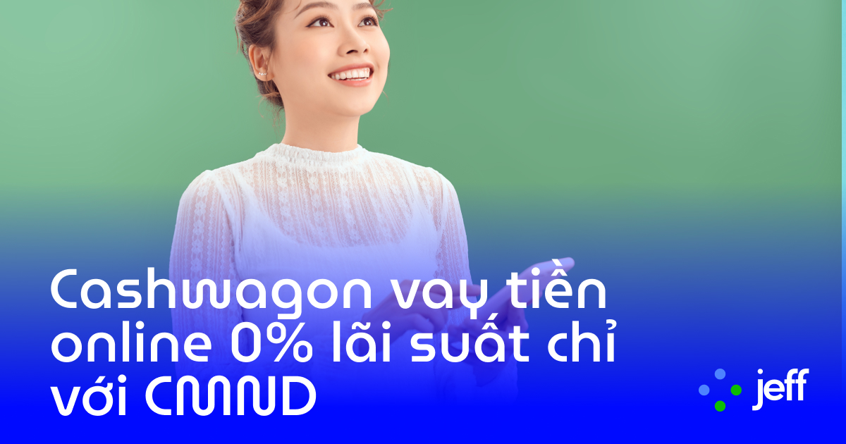 Vay tiền Cashwagon đến 10 triệu lãi suất 0% chỉ cần CMND
