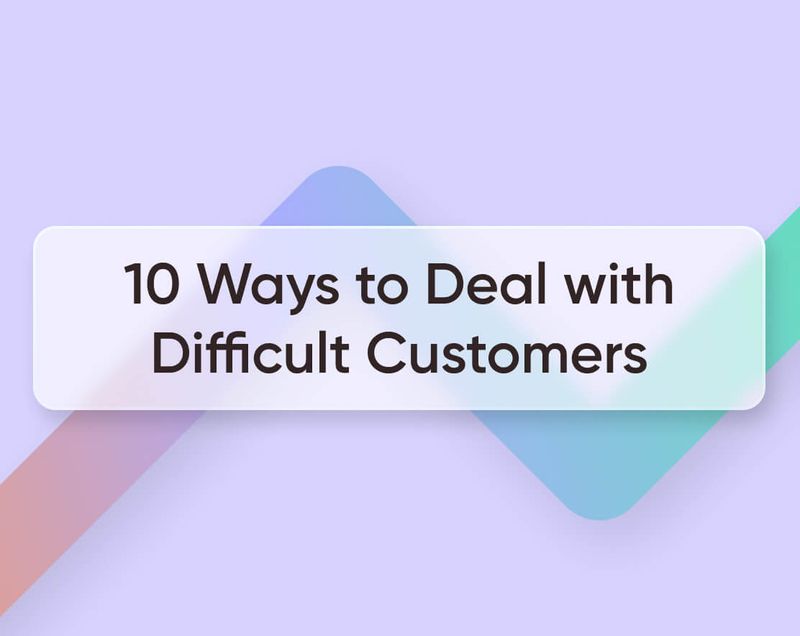 10 Ways to Deal with Difficult Customers + Pro Tips for 2023