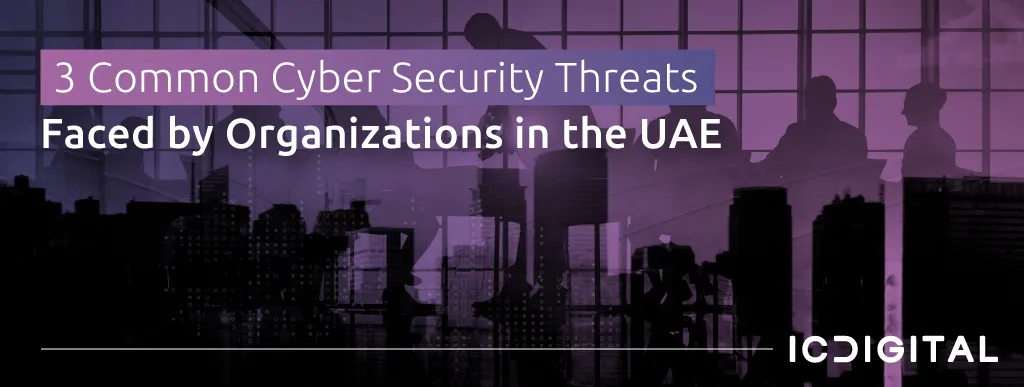 3 Common Cyber Security Threats Faced by Organizations in the UAE | IC ...