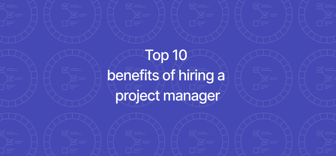 Top 10 benefits of hiring a project manager