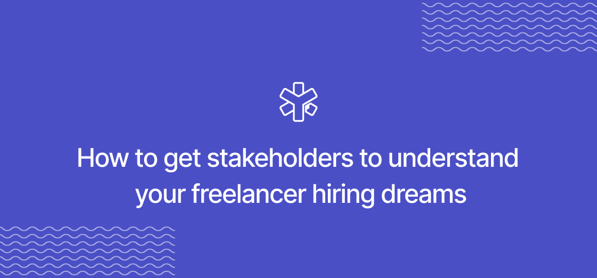How to get stakeholders to understand your freelancer hiring dreams