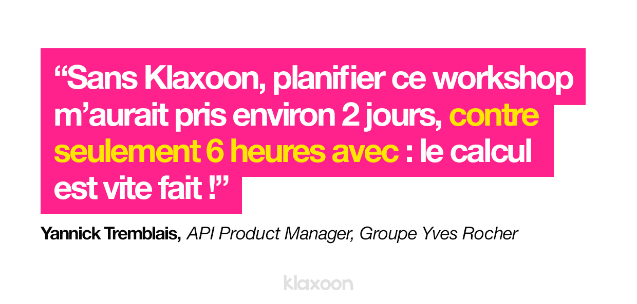 Sans Klaxoon, planifier ce workshop m’aurait pris environ 2 jours, contre seulement 6 heures avec : le calcul est vite fait !