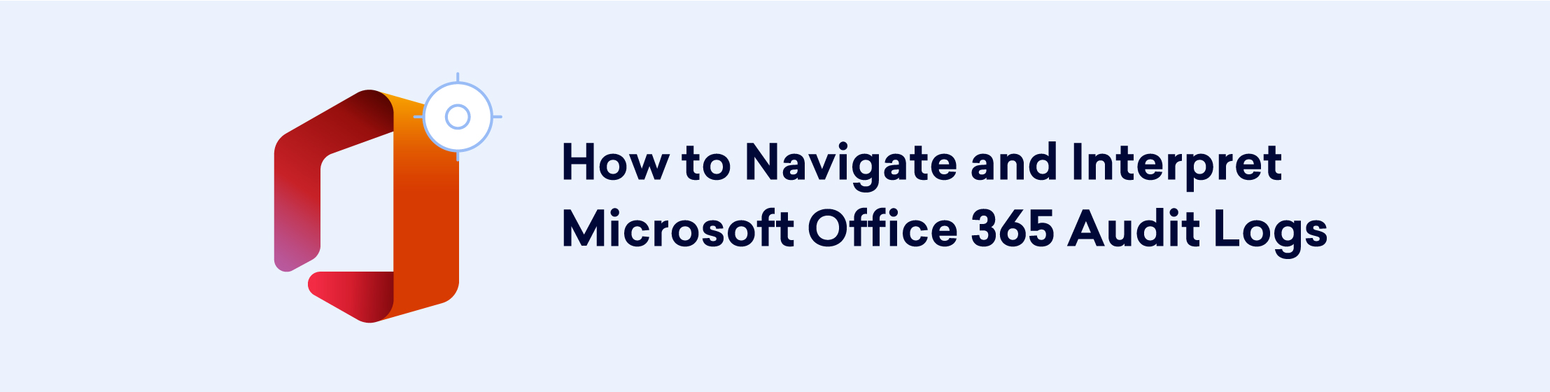 How to Navigate and Interpret Microsoft Office 365 Audit Logs