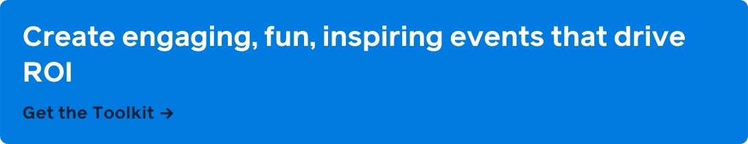 Create engaging, fun, inspiring events that drive ROI. Get the toolkit.