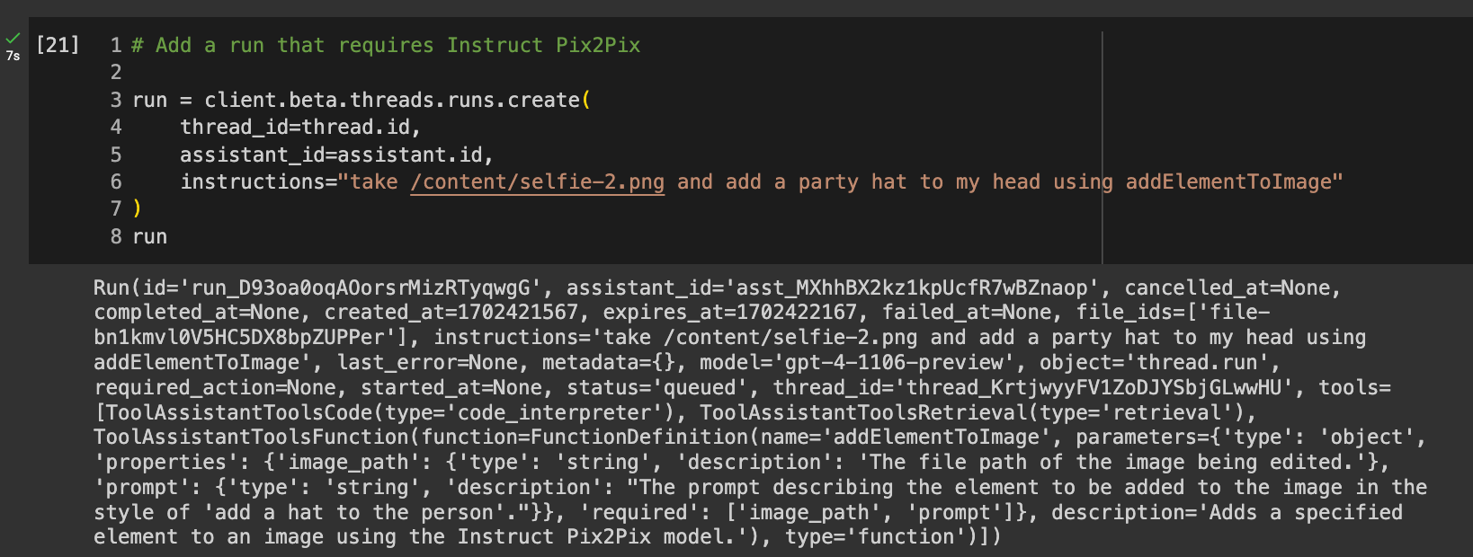 Code reads: # Create a run that requires Instruct Pix2Pix run = client.beta.threads.runs.create( thread_id=thread.id, assistant_id=assistant.id, instructions="take /content/selfie-2.png and add a fun party hat to my head using addElementToImage" ) run
