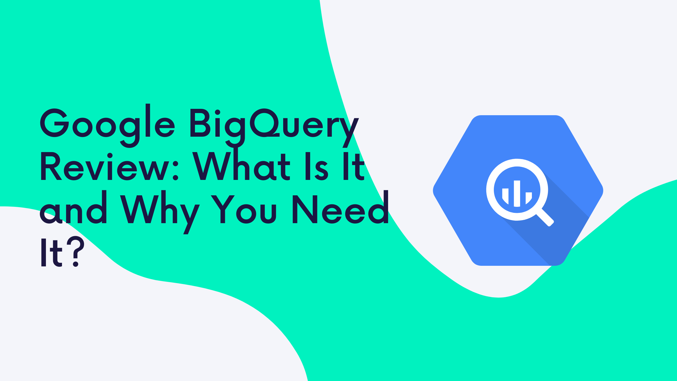 Google BigQuery Review: What Is It and Why You Need It?