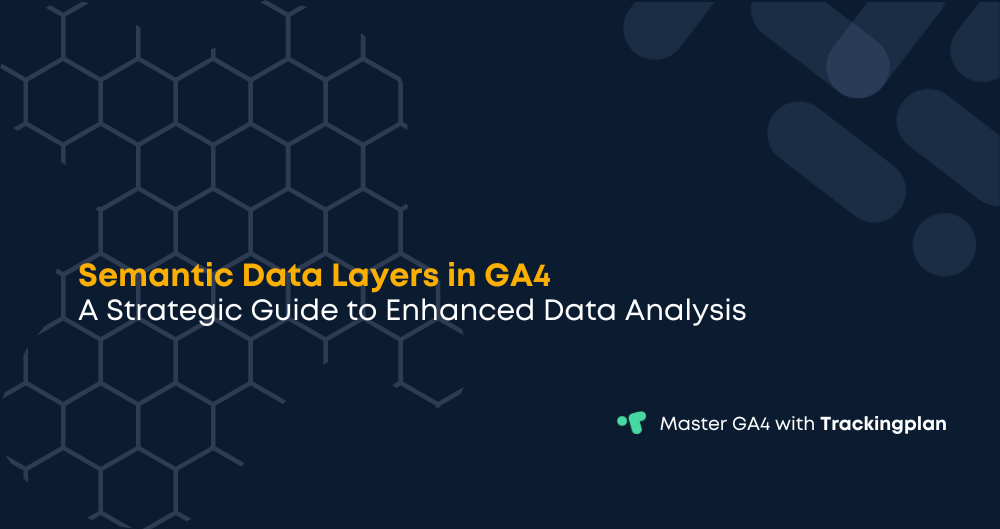 Semantic Data Layers in GA4: A Strategic Guide to Enhanced Data Analysis