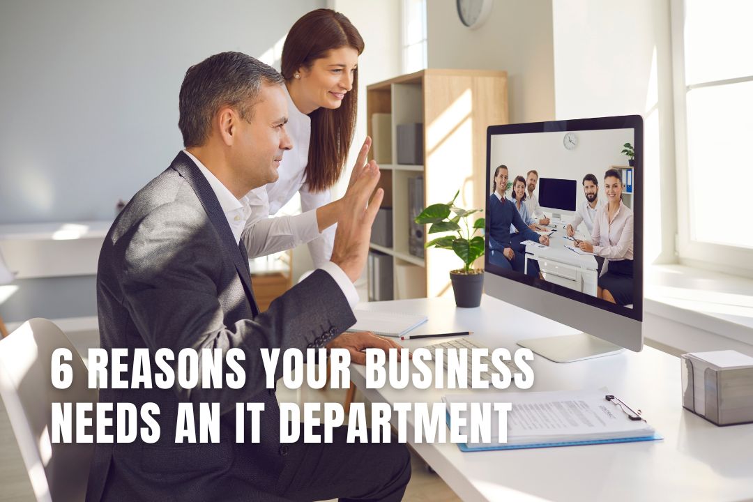 6 Reasons Your Business Needs an IT Department