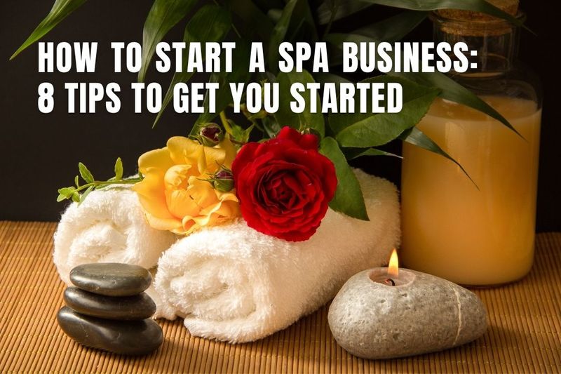 How to Start a Spa Business 8 Tips to Get You Started