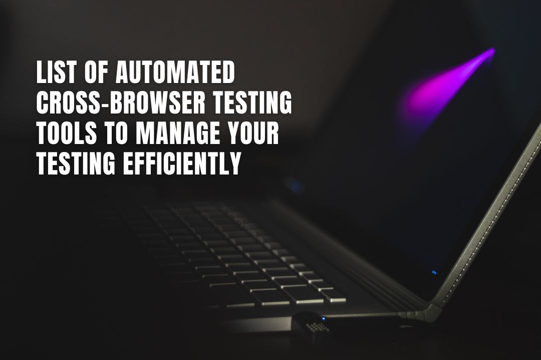 List of Automated Cross-browser Testing Tools to Manage Your Testing Efficiently