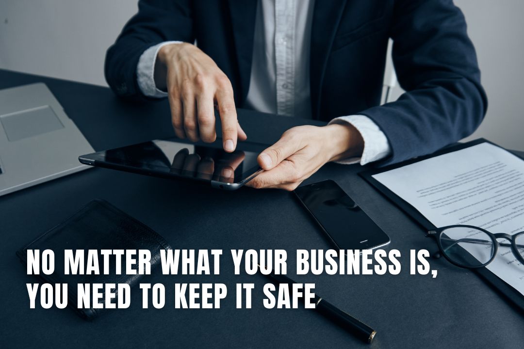 No Matter What Your Business Is, You Need To Keep It Safe