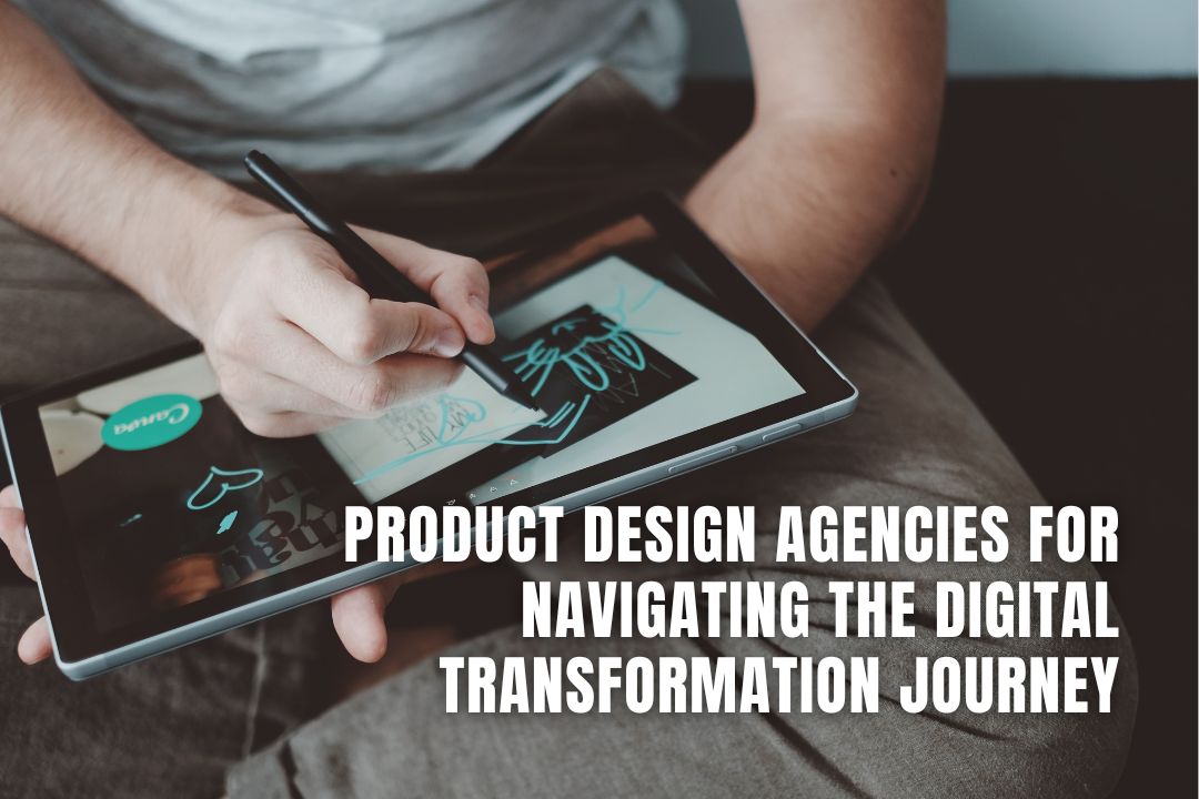 Product Design Agencies for Navigating Digital Transformation