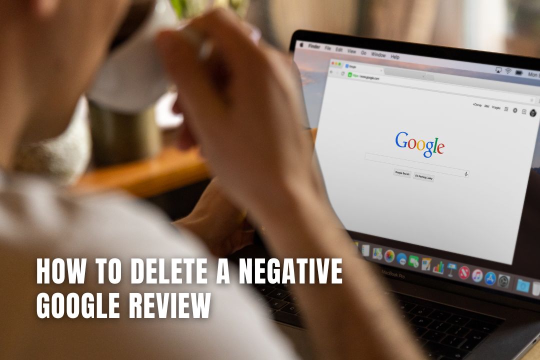 How To Delete a Negative Google Review: A Comprehensive Guide