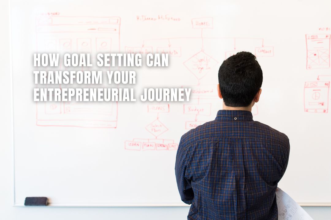 How Goal Setting Can Transform Your Entrepreneurial Journey How Goal Setting Can Transform Your Entrepreneurial Journey