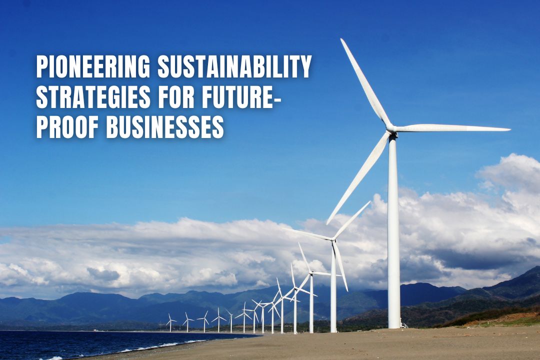 Pioneering Sustainability Strategies for Future-Proof Businesses